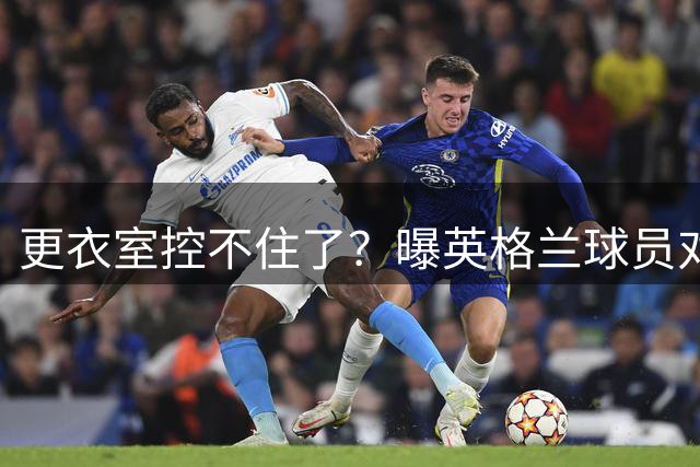 更衣室控不住了？曝英格兰球员对图赫尔的换人很震惊