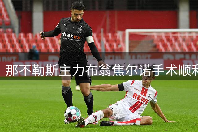 那不勒斯主力布翁焦尔诺手术顺利，卢卡韧带伤势确诊